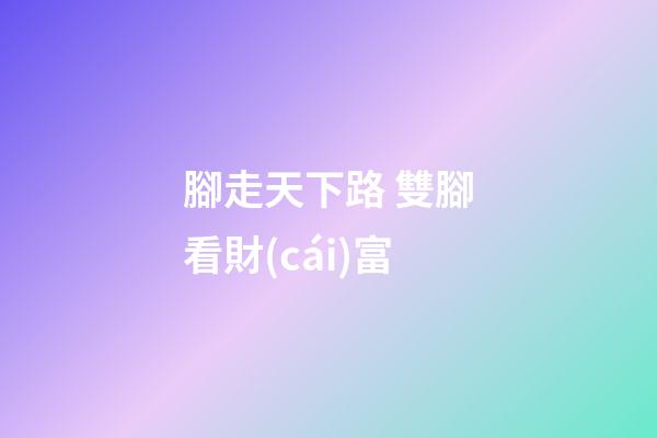 腳走天下路 雙腳看財(cái)富